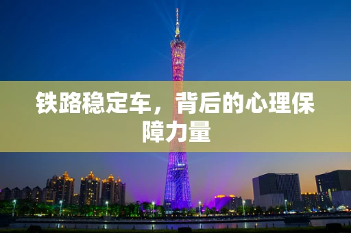 铁路稳定车，背后的心理保障力量