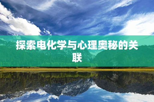 探索电化学与心理奥秘的关联