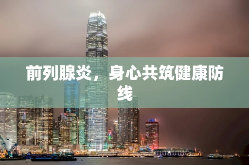 前列腺炎，身心共筑健康防线