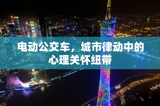 电动公交车，城市律动中的心理关怀纽带