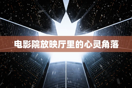 电影院放映厅里的心灵角落
