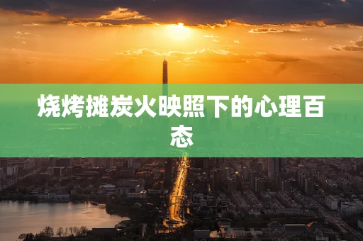 烧烤摊炭火映照下的心理百态
