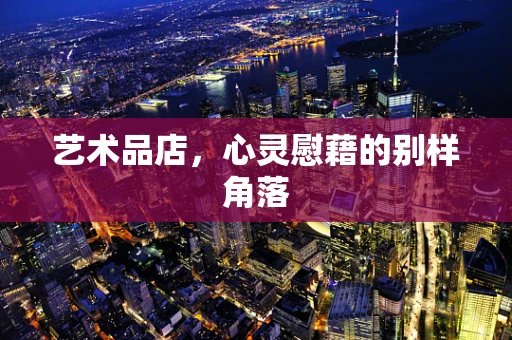 艺术品店，心灵慰藉的别样角落