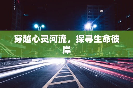 穿越心灵河流，探寻生命彼岸