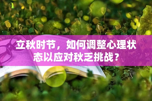 立秋时节，如何调整心理状态以应对秋乏挑战？