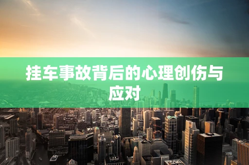 挂车事故背后的心理创伤与应对