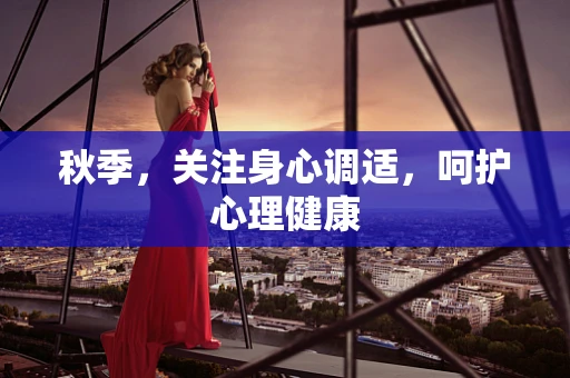 秋季，关注身心调适，呵护心理健康