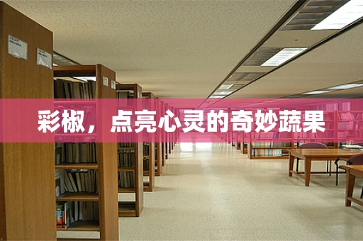 彩椒，点亮心灵的奇妙蔬果