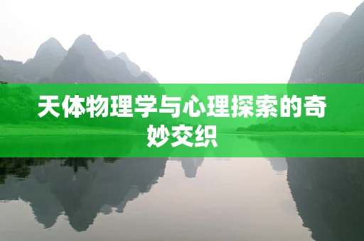 天体物理学与心理探索的奇妙交织