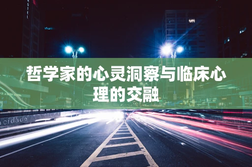 哲学家的心灵洞察与临床心理的交融