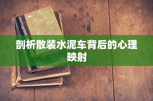 剖析散装水泥车背后的心理映射
