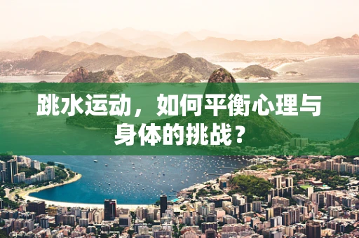 跳水运动，如何平衡心理与身体的挑战？