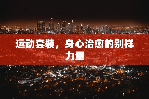 运动套装，身心治愈的别样力量