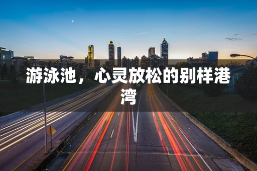 游泳池，心灵放松的别样港湾