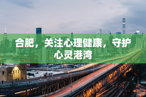 合肥，关注心理健康，守护心灵港湾