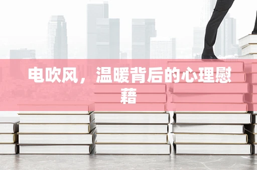 电吹风，温暖背后的心理慰藉