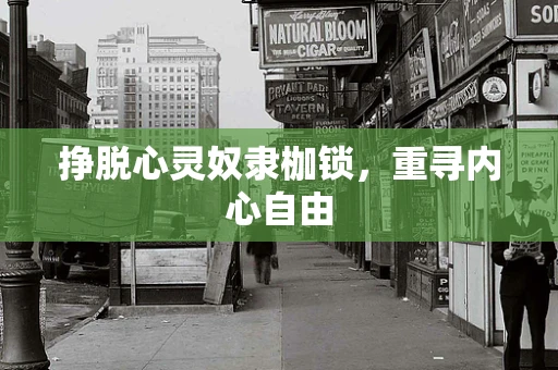 挣脱心灵奴隶枷锁，重寻内心自由