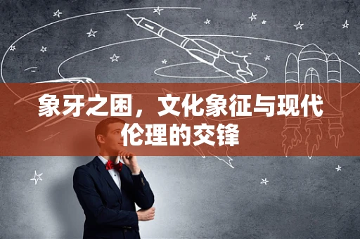 象牙之困，文化象征与现代伦理的交锋