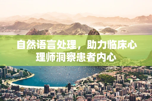 自然语言处理，助力临床心理师洞察患者内心