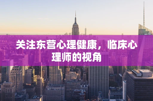 关注东营心理健康，临床心理师的视角