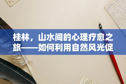桂林，山水间的心理疗愈之旅——如何利用自然风光促进心理康复？