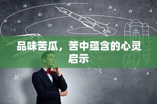 品味苦瓜，苦中蕴含的心灵启示