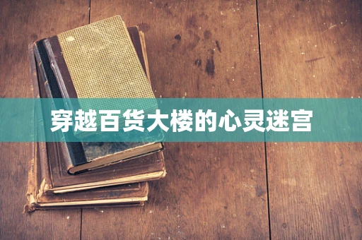 穿越百货大楼的心灵迷宫