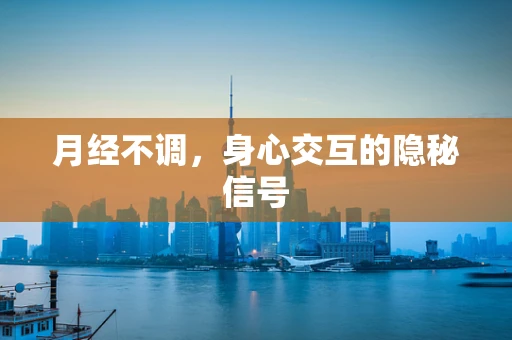 月经不调，身心交互的隐秘信号