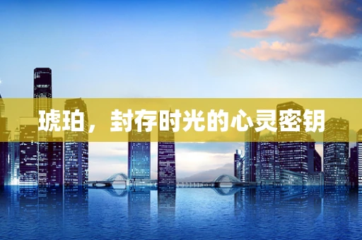 琥珀，封存时光的心灵密钥