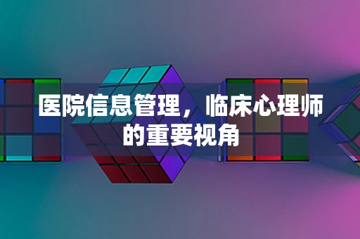 医院信息管理，临床心理师的重要视角