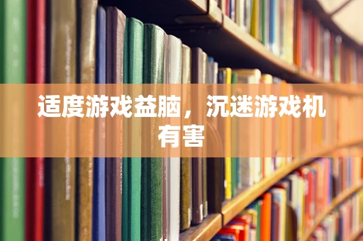 适度游戏益脑，沉迷游戏机有害