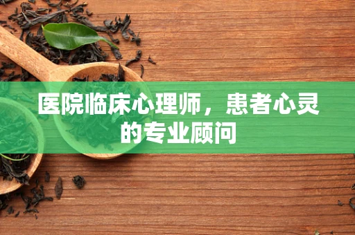 医院临床心理师，患者心灵的专业顾问