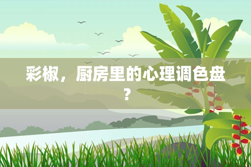 彩椒，厨房里的心理调色盘？