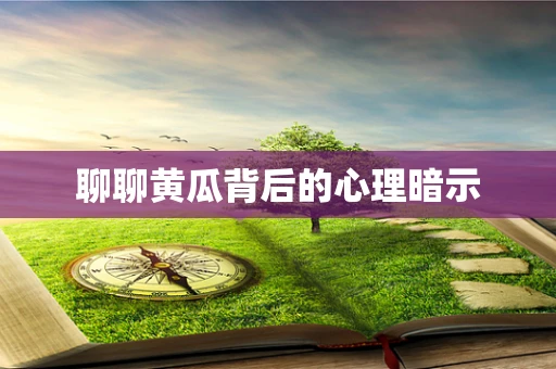聊聊黄瓜背后的心理暗示