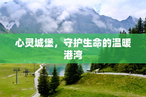心灵城堡，守护生命的温暖港湾