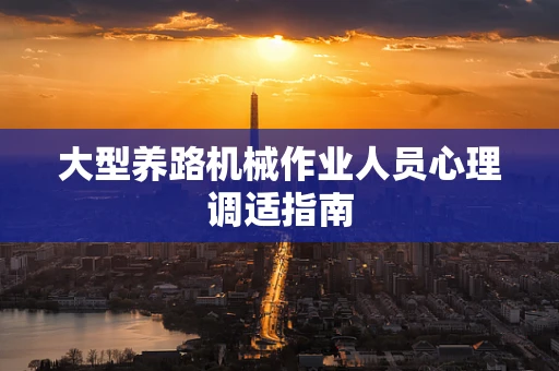 大型养路机械作业人员心理调适指南