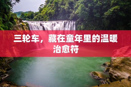 三轮车，藏在童年里的温暖治愈符