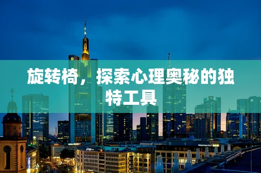 旋转椅，探索心理奥秘的独特工具
