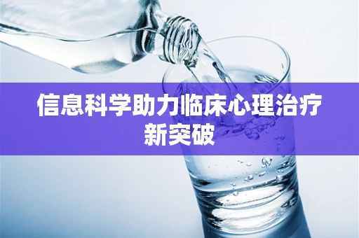 信息科学助力临床心理治疗新突破