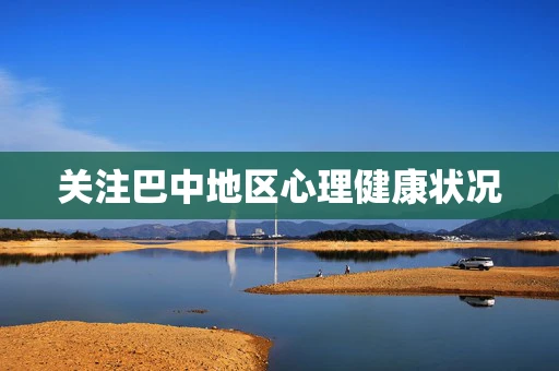 关注巴中地区心理健康状况