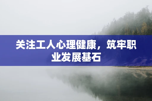 关注工人心理健康，筑牢职业发展基石