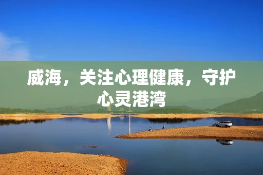 威海，关注心理健康，守护心灵港湾
