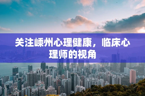 关注嵊州心理健康，临床心理师的视角