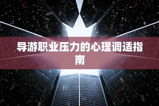 导游职业压力的心理调适指南