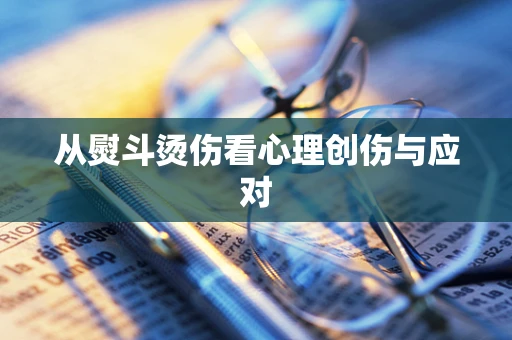 从熨斗烫伤看心理创伤与应对