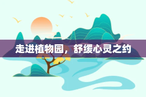 走进植物园，舒缓心灵之约