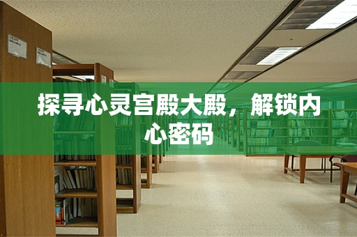 探寻心灵宫殿大殿，解锁内心密码