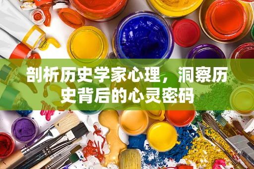 剖析历史学家心理，洞察历史背后的心灵密码