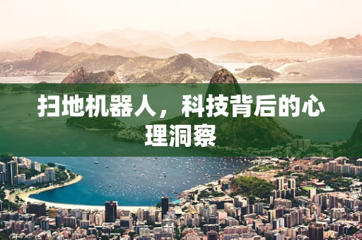 扫地机器人，科技背后的心理洞察