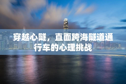 穿越心隧，直面跨海隧道通行车的心理挑战